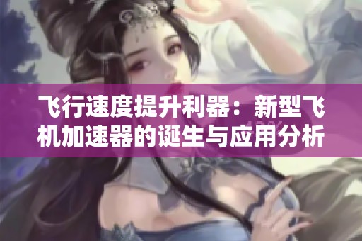 飞行速度提升利器：新型飞机加速器的诞生与应用分析