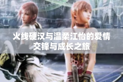 火线硬汉与温柔江怡的爱情交锋与成长之旅