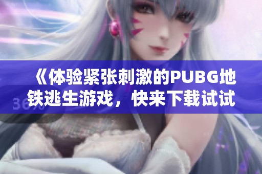 《体验紧张刺激的PUBG地铁逃生游戏，快来下载试试吧！》