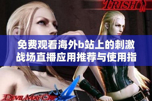 免费观看海外b站上的刺激战场直播应用推荐与使用指南