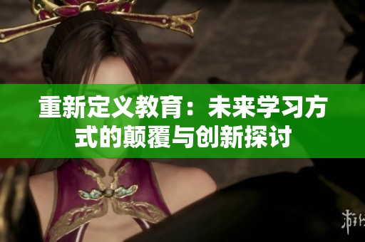 重新定义教育：未来学习方式的颠覆与创新探讨
