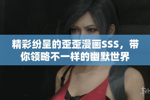 精彩纷呈的歪歪漫画SSS，带你领略不一样的幽默世界