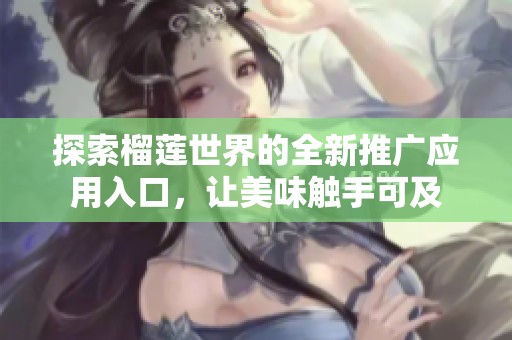 探索榴莲世界的全新推广应用入口，让美味触手可及