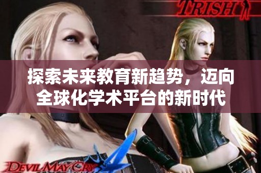 探索未来教育新趋势，迈向全球化学术平台的新时代