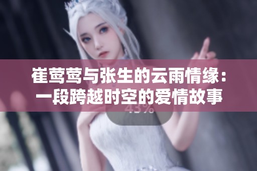 崔莺莺与张生的云雨情缘：一段跨越时空的爱情故事