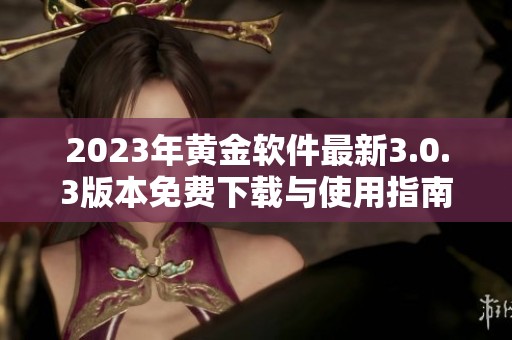 2023年黄金软件最新3.0.3版本免费下载与使用指南