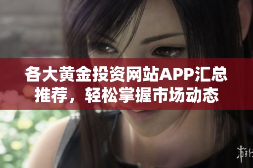 各大黄金投资网站APP汇总推荐，轻松掌握市场动态