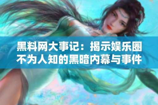 黑料网大事记：揭示娱乐圈不为人知的黑暗内幕与事件经过