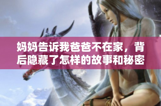 妈妈告诉我爸爸不在家，背后隐藏了怎样的故事和秘密
