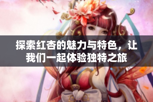 探索红杏的魅力与特色，让我们一起体验独特之旅