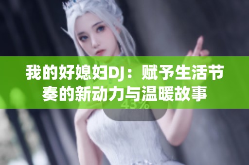 我的好媳妇DJ：赋予生活节奏的新动力与温暖故事