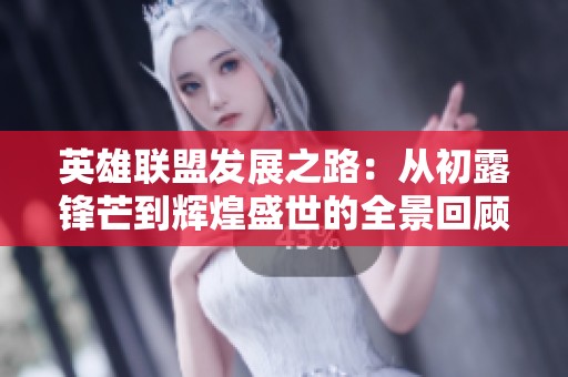 英雄联盟发展之路：从初露锋芒到辉煌盛世的全景回顾