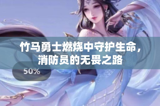竹马勇士燃烧中守护生命，消防员的无畏之路
