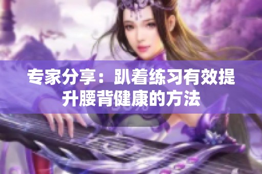 专家分享：趴着练习有效提升腰背健康的方法