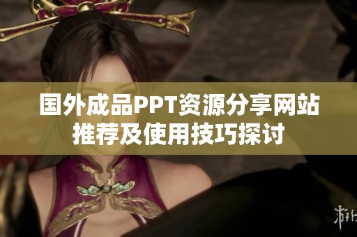 国外成品PPT资源分享网站推荐及使用技巧探讨