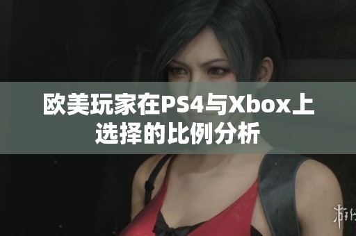 欧美玩家在PS4与Xbox上选择的比例分析