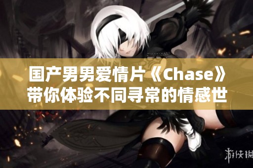 国产男男爱情片《Chase》带你体验不同寻常的情感世界