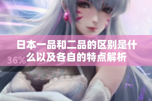 日本一品和二品的区别是什么以及各自的特点解析