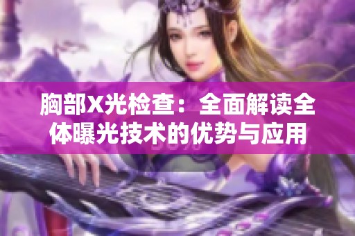 胸部X光检查：全面解读全体曝光技术的优势与应用