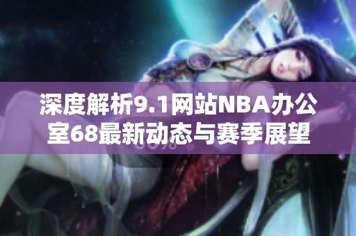 深度解析9.1网站NBA办公室68最新动态与赛季展望