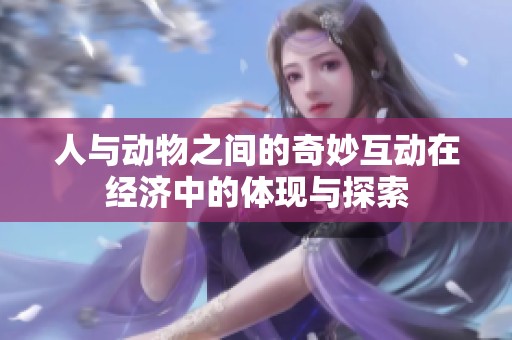 人与动物之间的奇妙互动在经济中的体现与探索