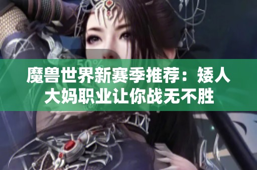 魔兽世界新赛季推荐：矮人大妈职业让你战无不胜