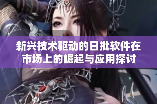 新兴技术驱动的日批软件在市场上的崛起与应用探讨