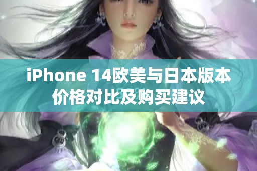 iPhone 14欧美与日本版本价格对比及购买建议