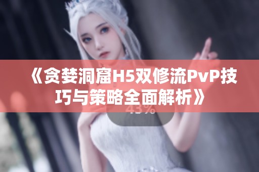 《贪婪洞窟H5双修流PvP技巧与策略全面解析》