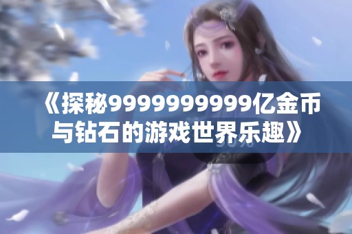 《探秘9999999999亿金币与钻石的游戏世界乐趣》