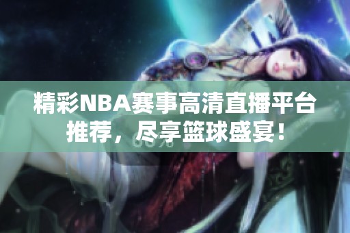 精彩NBA赛事高清直播平台推荐，尽享篮球盛宴！