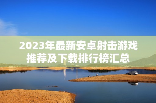 2023年最新安卓射击游戏推荐及下载排行榜汇总