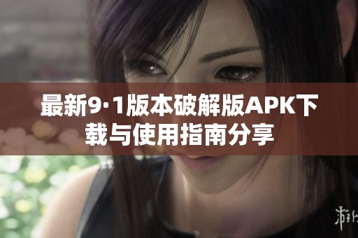 最新9·1版本破解版APK下载与使用指南分享
