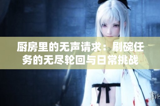 厨房里的无声请求：刷碗任务的无尽轮回与日常挑战