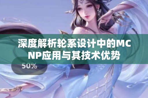 深度解析轮系设计中的MCNP应用与其技术优势