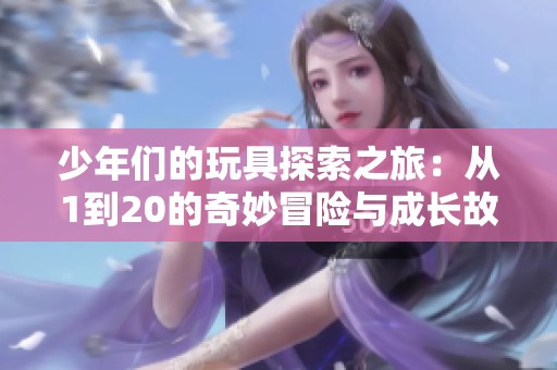 少年们的玩具探索之旅：从1到20的奇妙冒险与成长故事