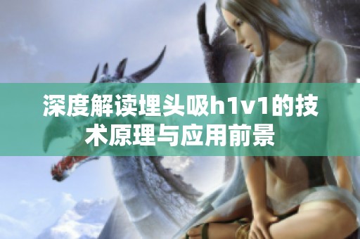 深度解读埋头吸h1v1的技术原理与应用前景