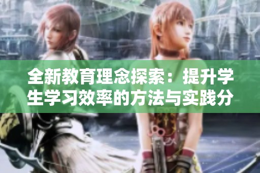 全新教育理念探索：提升学生学习效率的方法与实践分享