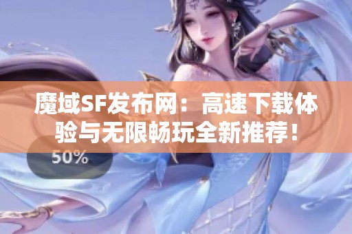 魔域SF发布网：高速下载体验与无限畅玩全新推荐！