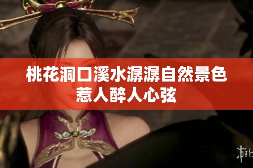 桃花洞口溪水潺潺自然景色惹人醉人心弦