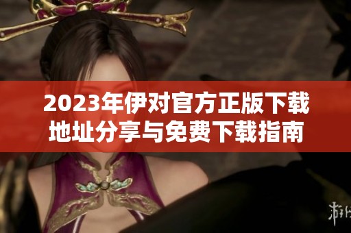 2023年伊对官方正版下载地址分享与免费下载指南