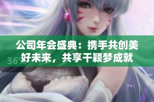 公司年会盛典：携手共创美好未来，共享干颖梦成就