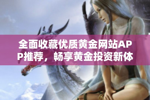 全面收藏优质黄金网站APP推荐，畅享黄金投资新体验