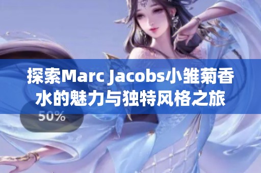 探索Marc Jacobs小雏菊香水的魅力与独特风格之旅