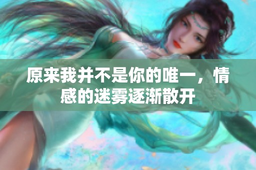 原来我并不是你的唯一，情感的迷雾逐渐散开