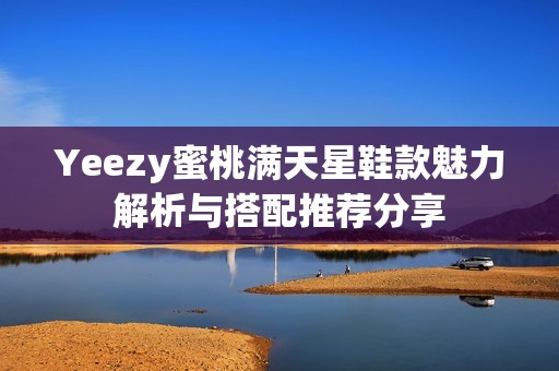 Yeezy蜜桃满天星鞋款魅力解析与搭配推荐分享