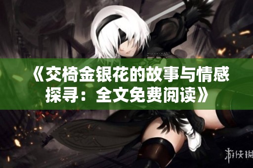 《交椅金银花的故事与情感探寻：全文免费阅读》