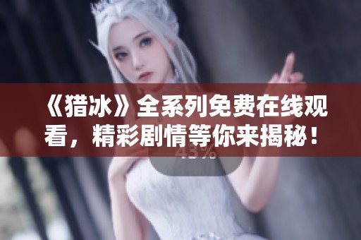《猎冰》全系列免费在线观看，精彩剧情等你来揭秘！