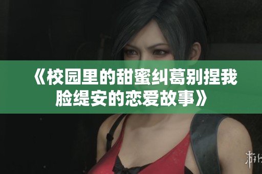 《校园里的甜蜜纠葛别捏我脸缇安的恋爱故事》
