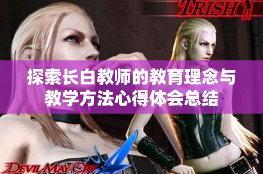 探索长白教师的教育理念与教学方法心得体会总结
